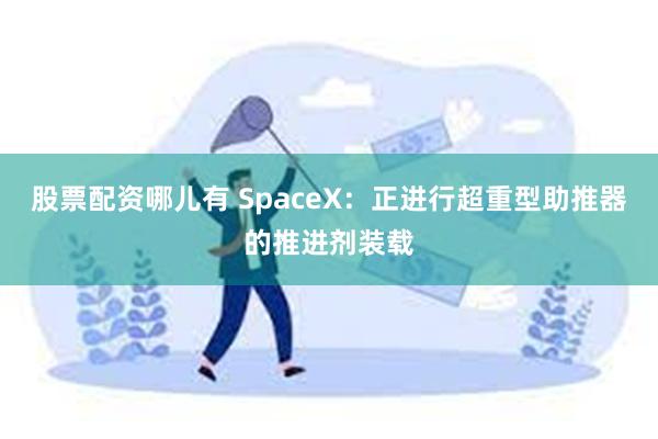 股票配资哪儿有 SpaceX：正进行超重型助推器的推进剂装载