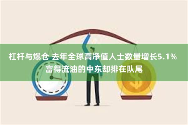 杠杆与爆仓 去年全球高净值人士数量增长5.1% 富得流油的中东却排在队尾