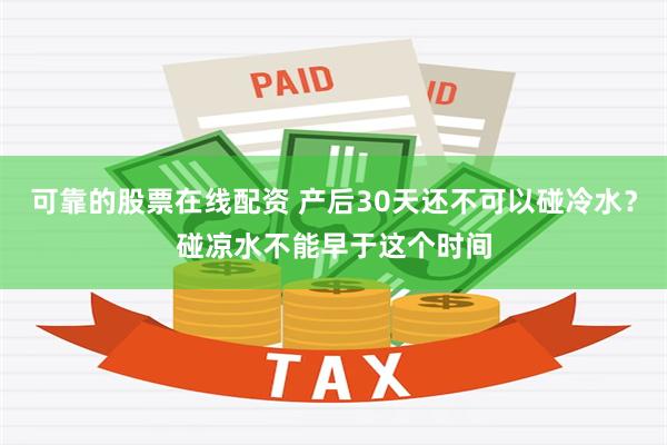 可靠的股票在线配资 产后30天还不可以碰冷水？碰凉水不能早于这个时间