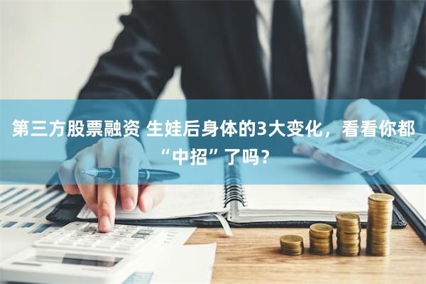 第三方股票融资 生娃后身体的3大变化，看看你都“中招”了吗？