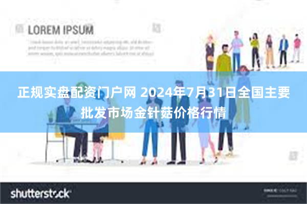 正规实盘配资门户网 2024年7月31日全国主要批发市场金针菇价格行情