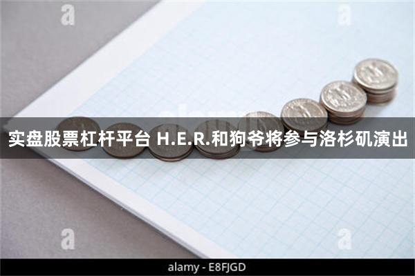 实盘股票杠杆平台 H.E.R.和狗爷将参与洛杉矶演出