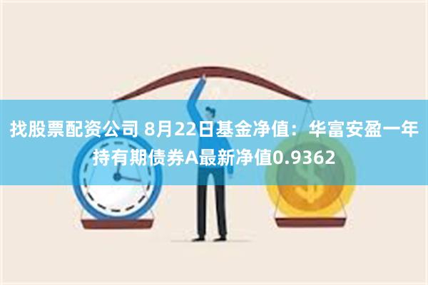 找股票配资公司 8月22日基金净值：华富安盈一年持有期债券A最新净值0.9362