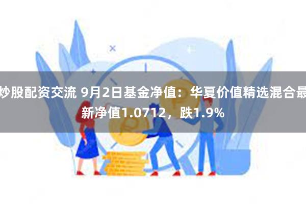 炒股配资交流 9月2日基金净值：华夏价值精选混合最新净值1.0712，跌1.9%