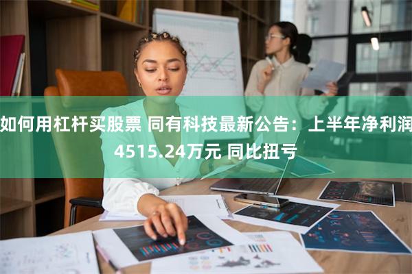 如何用杠杆买股票 同有科技最新公告：上半年净利润4515.24万元 同比扭亏