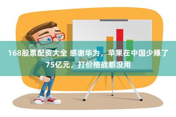 168股票配资大全 感谢华为，苹果在中国少赚了75亿元，打价格战都没用