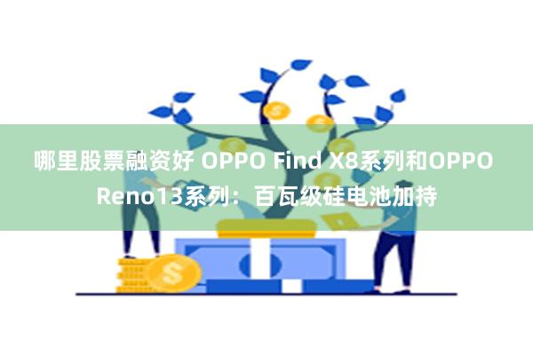 哪里股票融资好 OPPO Find X8系列和OPPO Reno13系列：百瓦级硅电池加持