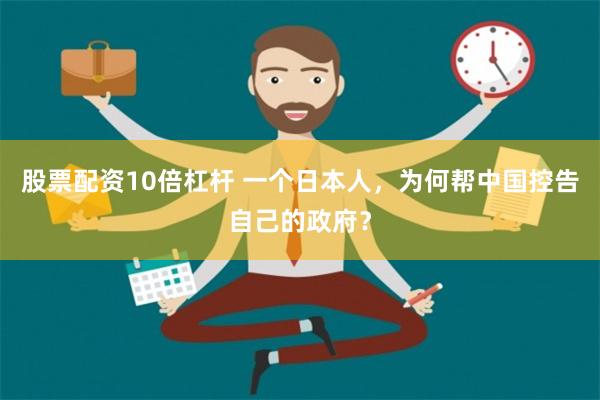 股票配资10倍杠杆 一个日本人，为何帮中国控告自己的政府？