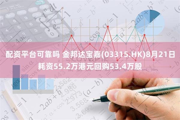 配资平台可靠吗 金邦达宝嘉(03315.HK)8月21日耗资55.2万港元回购53.4万股