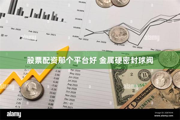 股票配资那个平台好 金属硬密封球阀