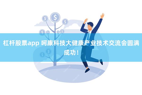 杠杆股票app 呵康科技大健康产业技术交流会圆满成功！