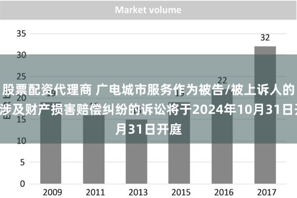 股票配资代理商 广电城市服务作为被告/被上诉人的1起涉及财产损害赔偿纠纷的诉讼将于2024年10月31日开庭