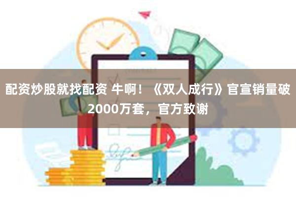 配资炒股就找配资 牛啊！《双人成行》官宣销量破2000万套，官方致谢