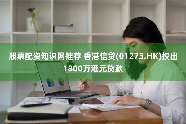 股票配资知识网推荐 香港信贷(01273.HK)授出1800万港元贷款