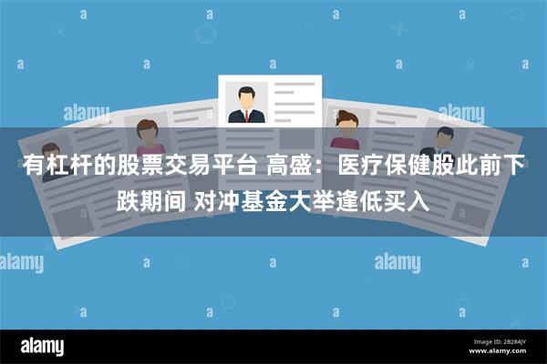 有杠杆的股票交易平台 高盛：医疗保健股此前下跌期间 对冲基金大举逢低买入