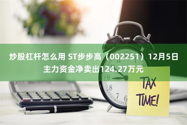 炒股杠杆怎么用 ST步步高（002251）12月5日主力资金净卖出124.27万元