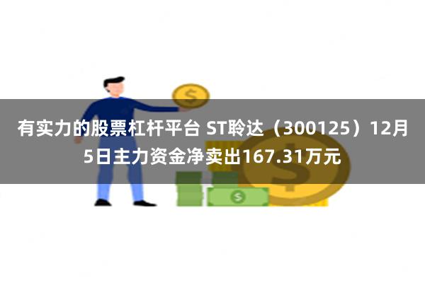 有实力的股票杠杆平台 ST聆达（300125）12月5日主力资金净卖出167.31万元