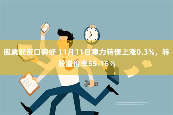 股票配资口碑好 11月11日塞力转债上涨0.3%，转股溢价率55.16%