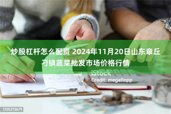 炒股杠杆怎么配资 2024年11月20日山东章丘刁镇蔬菜批发市场价格行情