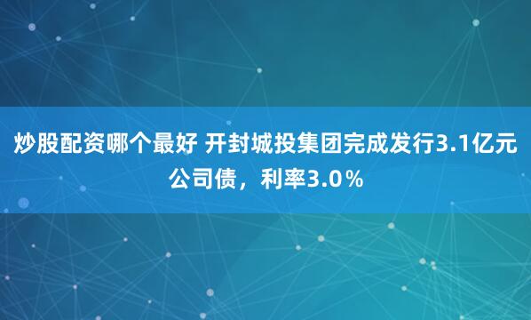 炒股配资哪个最好 开封城投集团完成发行3.1亿元公司债，利率3.0％