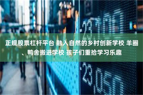 正规股票杠杆平台 融入自然的乡村创新学校 羊圈、鸭舍搬进学校 孩子们重拾学习乐趣