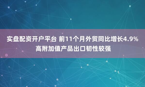 实盘配资开户平台 前11个月外贸同比增长4.9% 高附加值产品出口韧性较强