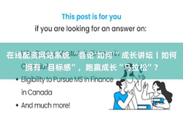 在线配资网站系统 “吾论‘如何’”成长讲坛丨如何拥有“目标感”，跑赢成长“马拉松”？