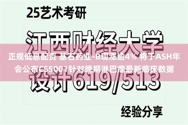 正规低息配资 基石药业-B现涨逾4% 将于ASH年会公布CS5001针对晚期淋巴瘤最新临床数据