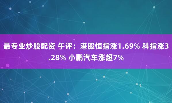 最专业炒股配资 午评：港股恒指涨1.69% 科指涨3.28% 小鹏汽车涨超7%