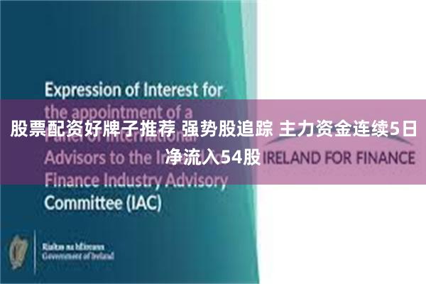 股票配资好牌子推荐 强势股追踪 主力资金连续5日净流入54股