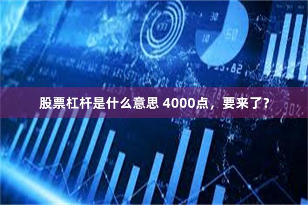 股票杠杆是什么意思 4000点，要来了？
