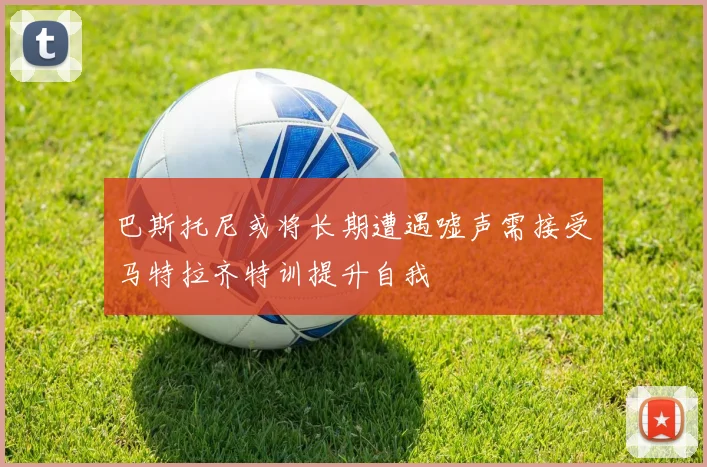 巴斯托尼或将长期遭遇嘘声需接受马特拉齐特训提升自我