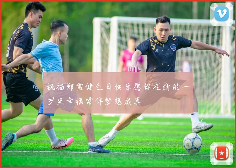 祝福郑雪健生日快乐愿你在新的一岁里幸福常伴梦想成真