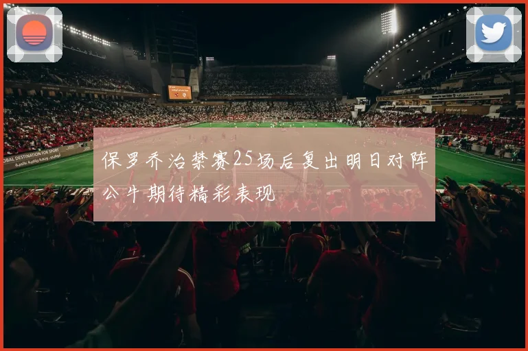 保罗乔治禁赛25场后复出明日对阵公牛期待精彩表现
