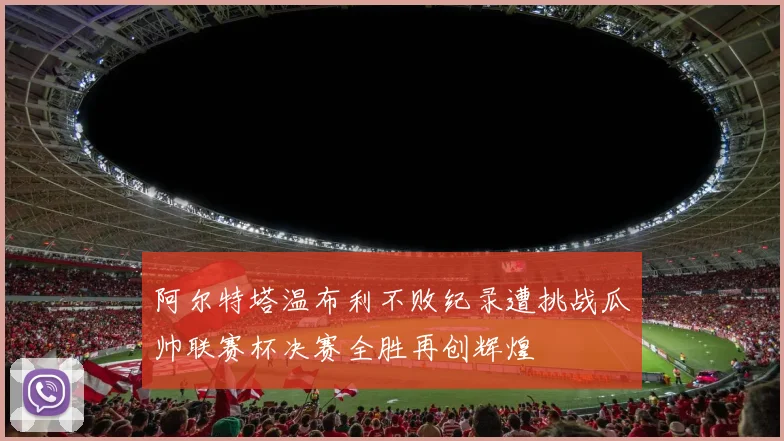 阿尔特塔温布利不败纪录遭挑战瓜帅联赛杯决赛全胜再创辉煌