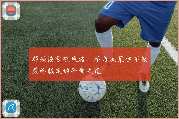 邓顿谈管理风格：参与决策但不做最终裁定的平衡之道
