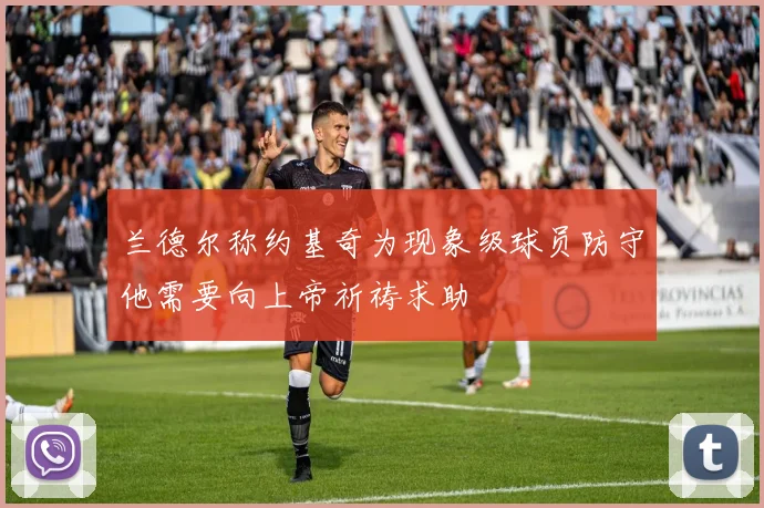 兰德尔称约基奇为现象级球员防守他需要向上帝祈祷求助