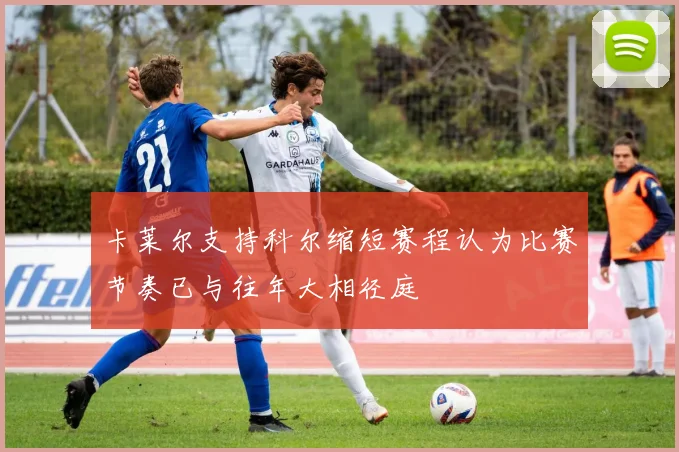 卡莱尔支持科尔缩短赛程认为比赛节奏已与往年大相径庭