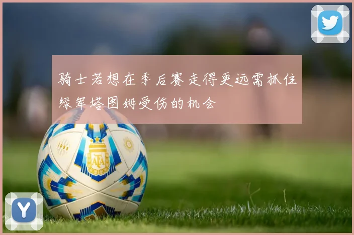 骑士若想在季后赛走得更远需抓住绿军塔图姆受伤的机会