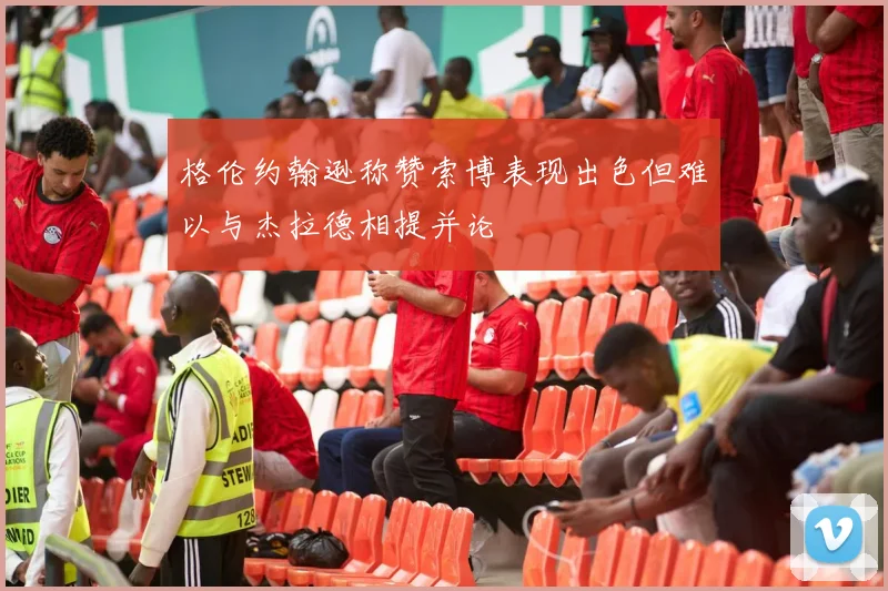 格伦约翰逊称赞索博表现出色但难以与杰拉德相提并论