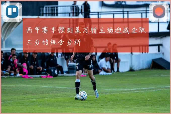 西甲赛季预测莱万特主场迎战全取三分的机会分析