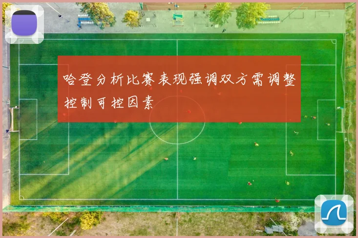 哈登分析比赛表现强调双方需调整控制可控因素