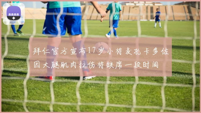 拜仁官方宣布17岁小将麦孔卡多佐因大腿肌肉拉伤将缺席一段时间