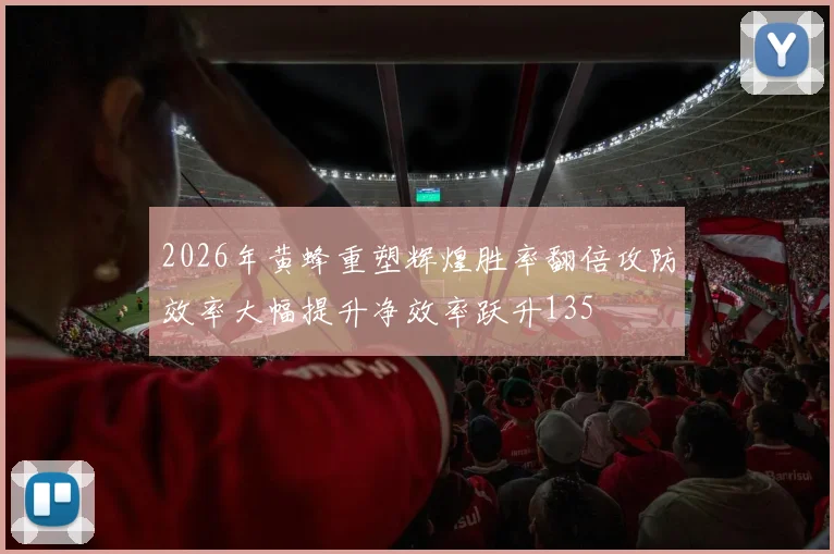 2026年黄蜂重塑辉煌胜率翻倍攻防效率大幅提升净效率跃升135