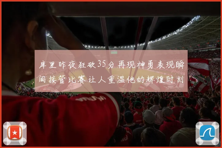 库里昨夜狂砍35分再现神勇表现瞬间接管比赛让人重温他的辉煌时刻