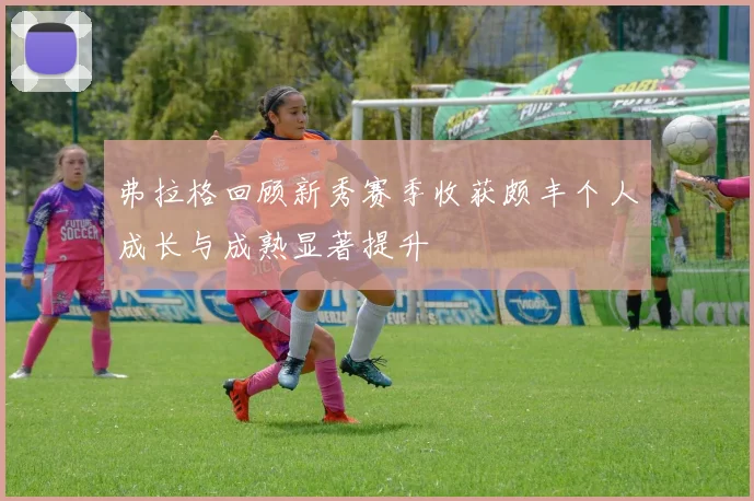 弗拉格回顾新秀赛季收获颇丰个人成长与成熟显著提升