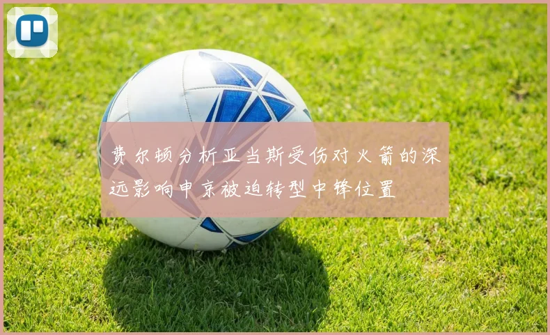 费尔顿分析亚当斯受伤对火箭的深远影响申京被迫转型中锋位置