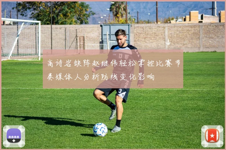 高诗岩缺阵赵继伟轻松掌控比赛节奏媒体人分析防线变化影响
