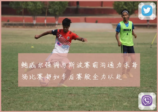 鲍威尔强调与斯波赛前沟通力求每场比赛都如季后赛般全力以赴