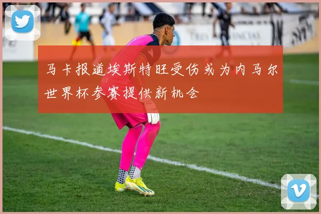 马卡报道埃斯特旺受伤或为内马尔世界杯参赛提供新机会